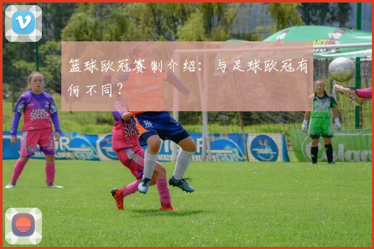 篮球欧冠赛制介绍:与足球欧冠有何不同?