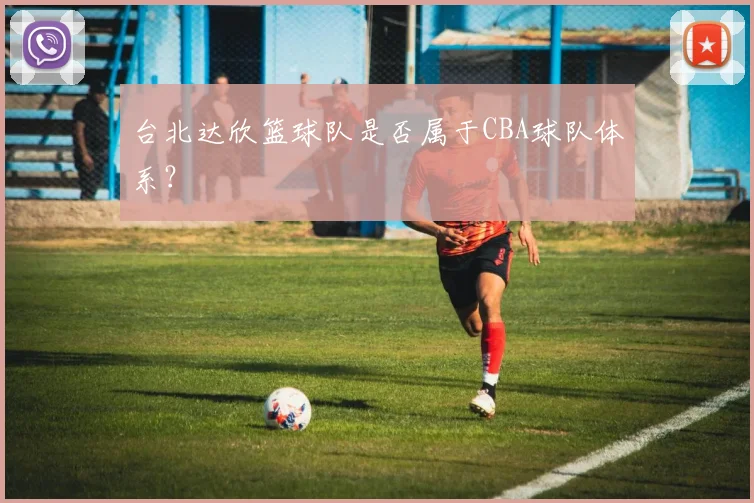台北达欣篮球队是否属于CBA球队体系?
