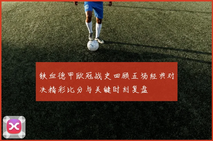 铁血德甲欧冠战史回顾五场经典对决精彩比分与关键时刻复盘