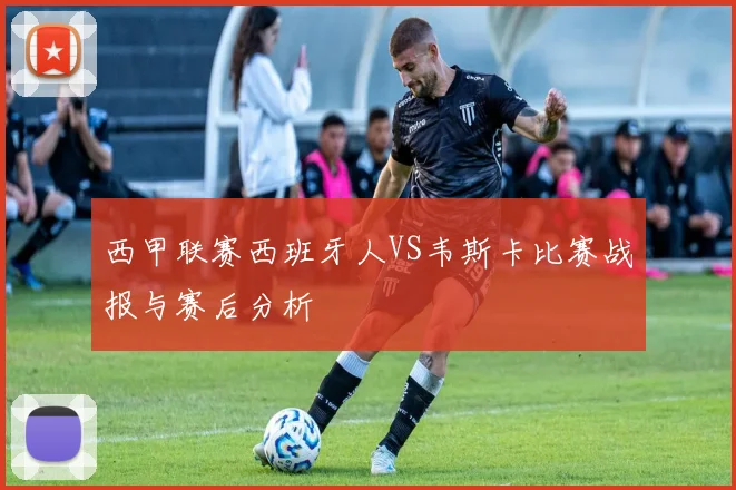 西甲联赛西班牙人VS韦斯卡比赛战报与赛后分析