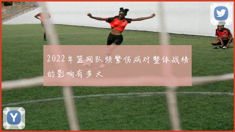 2022年篮网队频繁伤病对整体战绩的影响有多大