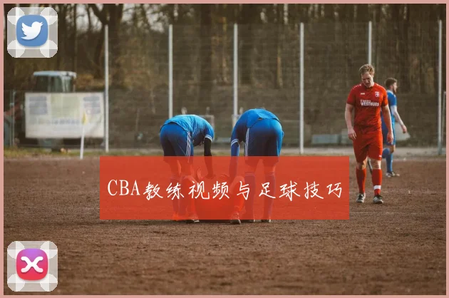 CBA教练视频与足球技巧