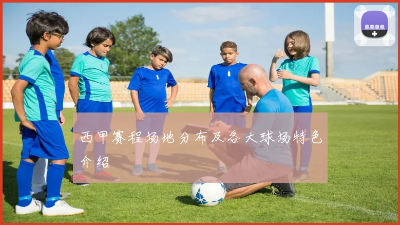 西甲赛程场地分布及各大球场特色介绍