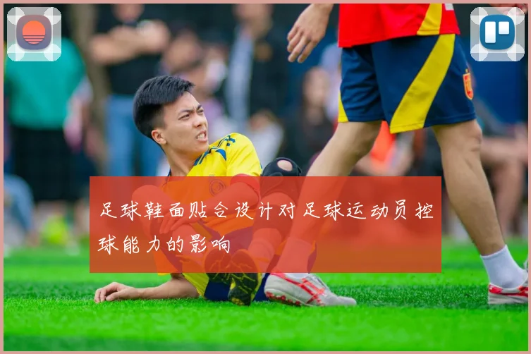 足球鞋面贴合设计对足球运动员控球能力的影响